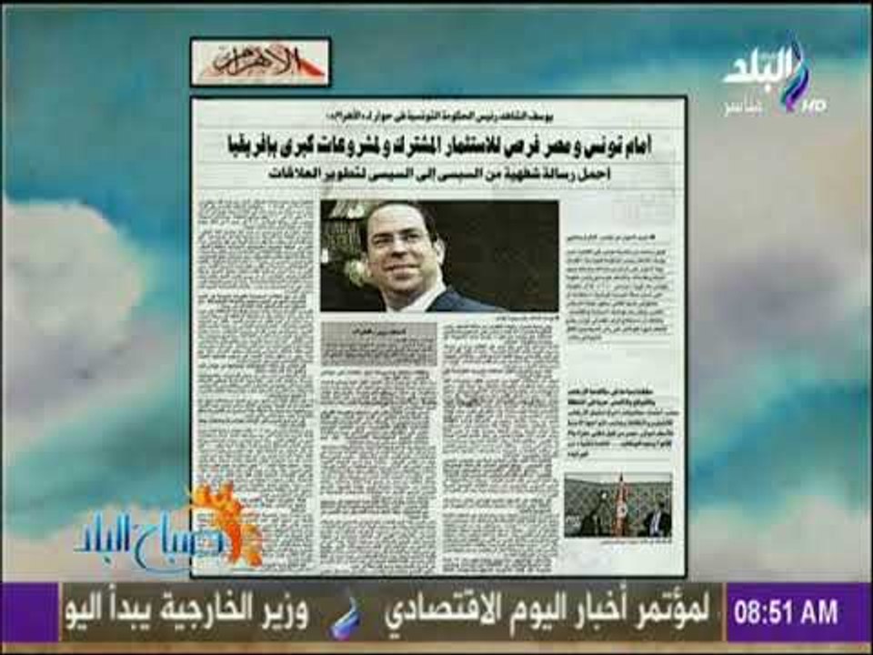 صباح البلد - يوسف الشاهد رئيس الحكومة التونسية: أمام تونس ومصر فرص للاستثمار المشترك ولمشروعات كبرى