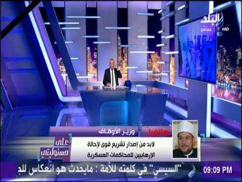 على مسئوليتي - وزير الاوقاف: الجماعة الإرهابية تكفيرية عميلة خائنة للوطن ولابد من إصدار تشريع قوى