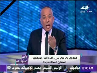 على مسئوليتي - أحمد موسي ينفعل من دفاع الـ بي بي سي عن الارهابيين وتبريرهم لحادث مسجد الروضة