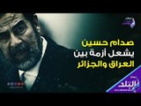 صدي البلد | صدام حسين يشعل أزمة بين العراق والجزائر