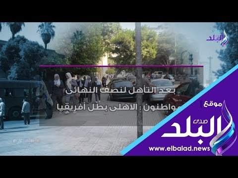 صدي البلد | بعد التأهل لنصف النهائى.. مواطنون : الاهلى بطل أفريقيا
