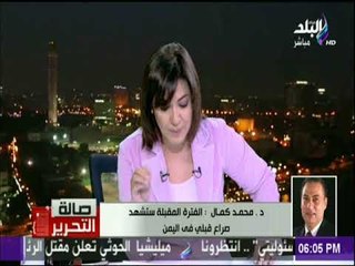 صالة التحرير - د.محمد كمال: الفترة المقبلة ستشهد صراع قبلي فى اليمن