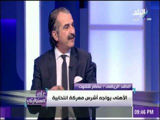 على مسئوليتي - شلتوت: ما يحدث الان من صرف اموال علي انتخابات الاهلي كان يجب وضع حد للميزانية