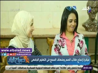 صدى البلد | شاهد.. مبادرة إدماج طلاب الصم وضعاف السمع في التعليم الجامعي