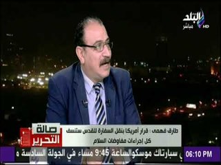 صالة التحرير - طارق فهمي: نقل السفارة الامريكية هو اعتراف بالقدس عاصمة للدولة العبرية