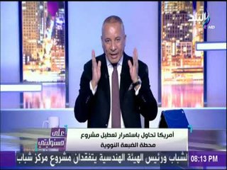 على مسئوليتي - أحمد موسي: الامريكان تحاول باستمرار تعطيل مشروع الضبعة