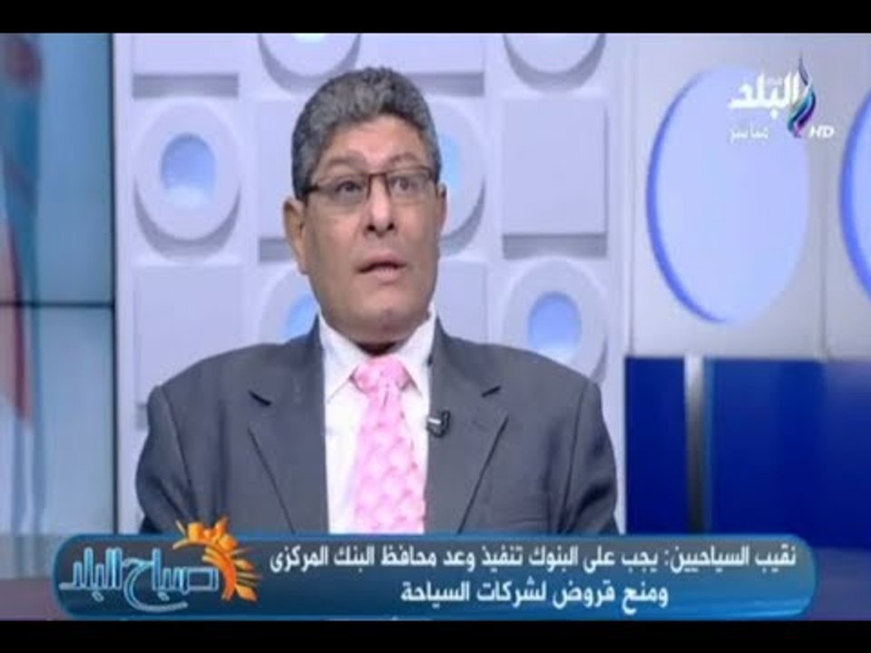 صباح البلد - نقيب السياحيين :يجب على البنوك تنفيذ وعد محافظ البنك المركزى ومنح قروض لشركات السياحة