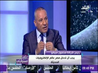 على مسئوليتي يحاور رئيس شركة سيكو حول أخر تطورات انطلاق أول تليفون مصري للعالم