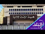 صدى البلد | الرقابة الإدارية تصعق السوس الذى ينخُر في مؤسسات الدولة