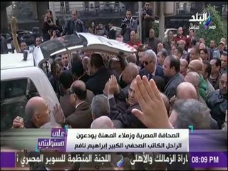 على مسئوليتي - كلمات مؤثرة من أبناء الأهرام والصحفيين في وداع الراحل إبراهيم نافع