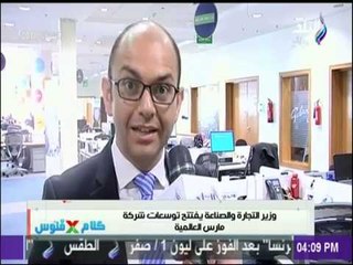 كلام في فلوس -   وزير التجارة والصناعة يفتتح توسعات شركة مارس العالمية