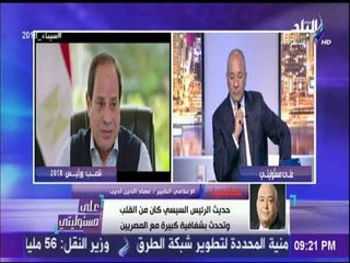 على مسئوليتى - عماد الدين أديب : حديث الرئيس كان من القلب وتحدث بشفافية كبيرة مع المصريين