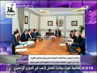 على مسئوليتي - تفاصيل اجتماع السيسي مع الحكومة لمتابعة الاستعدادات لشهر رمضان و ضبط الأسواق