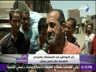 على مسئوليتي - رأي المواطنين في المسلسلات والبرامج المقدمة خلال شهر رمضان