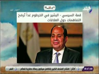 صباح البلد - "قمة السيسي - البشير في الخرطوم غداً تُرسّخ التفاهمات حول العلاقات