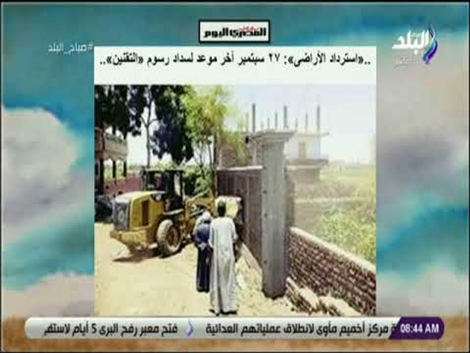 صباح البلد - «استرداد الأراضى»: ٢٧ سبتمبر آخر موعد لسداد رسوم «التقنين»