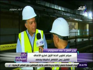 على مسئوليتى - وزير النقل : «الخط الاول للمترو يخدم 1.5 مليون مواطن يوميا .. ويوجد قطار كل 3 دقائق»