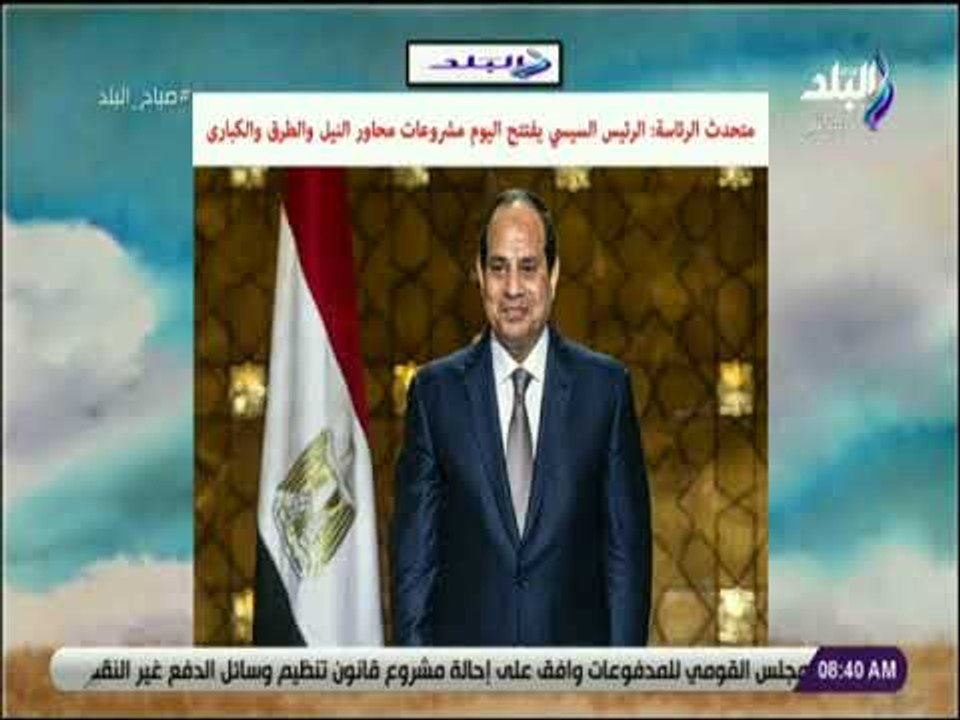 صباح البلد - متحدث الرئاسة : الرئيس السيسى يفتتح اليوم مشروعات محاور النيل والطرق والكبارى
