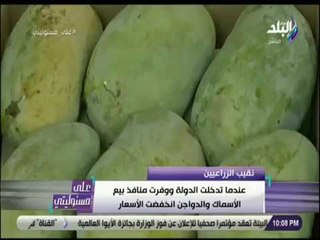 على مسئوليتي - نقيب الزراعين يطالب بتدخل الحكومة للسيطرة على اسعار الفاكهة والخضروات