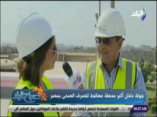 صباح البلد - جولة داخل محطة الجبل الأصفر للصرف الصحي..«أكبر محطة معالجة مياه صرف في العالم»
