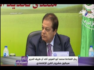 على مسئوليتى - رجل الصناعة محمد أبو العينين أكد ان طريق الحرير سيكون مشروع القرن الإقتصادى