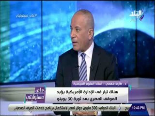 علي مسئوليتي - طارق فهمي : «هناك تيار في الادارة الامريكية يؤيد الموقف المصري بعد ثورة 30 يونيو»
