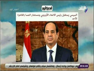 صباح البلد - السيسي يستقبل رئيس الاتحاد الأوروبي ومستشار النمسا بالقاهرة الأحد