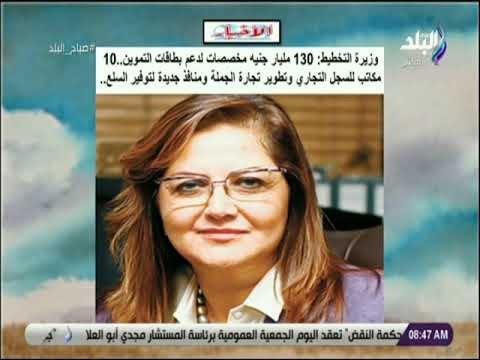 صباح البلد - وزيرة التخطيط: 130 مليار جنيه مخصصات لدعم بطاقات التموين 10 مكاتب للسجل التجاري