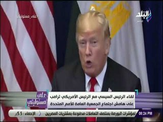 على مسئوليتى - قمة السيسي - ترامب على هامش الجمعية العامه للامم المتحدة