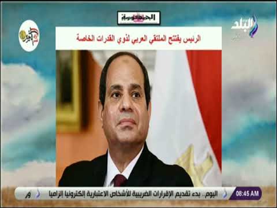 صباح البلد - الرئيس يفتتح «الملتقى العربى» لذوى القدرات الخاصة