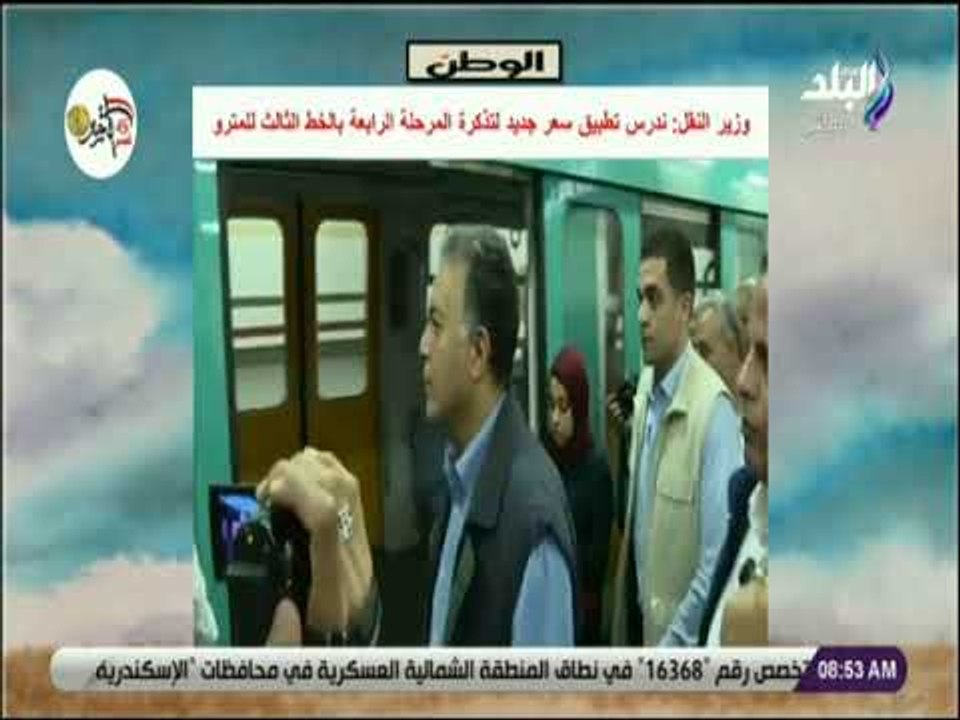 صباح البلد - وزير النقل : ندرس تطبيق سعر جديد لتذكرة المرحلة الرابعة بالخط الثالث للمترو