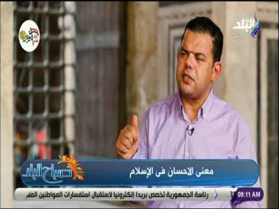صباح البلد -  إبراهيم رضا: الإحسان في المرتبة الثالثة بعد الإسلام والإيمان في مراتب الدين