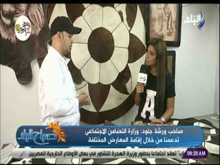 صباح البلد - صاحب ورشة جلود : وزارة التضامن الاجتماعى تدعمنا من خلال إقامة المعارض المختلفة