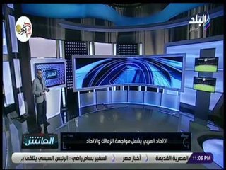 الماتش - زكريا ناصف: الإتحاد العربي يشعل مواجهة الزمالك والإتحاد