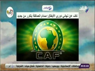 صباح البلد - كاف عن نهائي دوري الأبطال: «صدام العمالقة يتكرر من جديد»