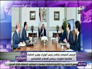 على مسئوليتي -الرئيس السيسي يلتقي رئيس الوزراء ووزير المالية لمتابعة تطورات برنامج الإصلاح الاقتصادي