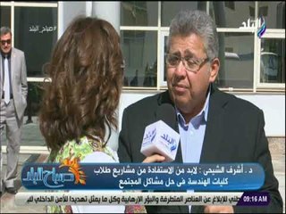 صباح البلد - د. أشرف الشيحى : «لابد من الاستفادة من مشاريع طلاب كليات الهندسة فى حل مشاكل المجتمع»