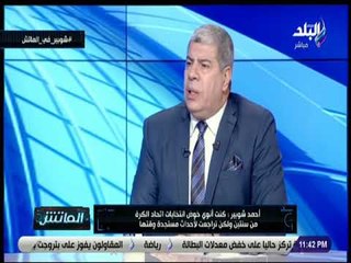 الماتش - أحمد شوبير: كل أعضاء إتحاد الكرة مرحبين بوجودي نائبا ماعدا شخص واحد