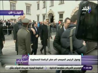 على مسئوليتى - لحظة وصول الرئيس السيسي الى مقر الرئاسة النمساوية