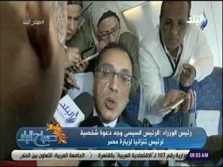 صباح البلد - رئيس الوزراء :الرئيس السيسى وجه دعوة شخصية لرئيس تنزانيا لزيارة مصر