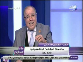 علي مسئوليتى - إسماعيل نصر الدين: حذف خانة الديانة من البطاقة لاعلاقة لها بالعقيدة أوالشعائر الدينية