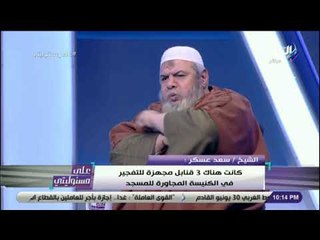 على مسئوليتي - حصريا الشيخ سعد عسكر يكشف لأول مرة تفاصيل حادث تفجيرعبوة ناسفة امام كنيسة العذراء