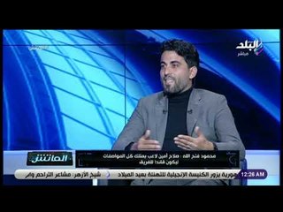 الماتش - محمود فتح الله : أزمة مواهب في الكرة المصرية.. ولو عمرو زكي لسه بيلعب تمنه يكون 200 مليون