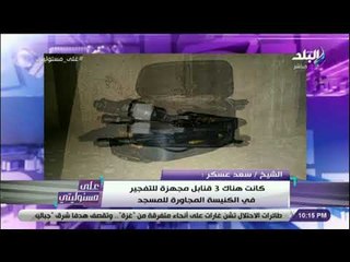 على مسئوليتي - الشيخ سعد عسكر : من المؤكد وجود شخص آخر شريك لمرتكب الحادث الإرهابي بمدينة نصر