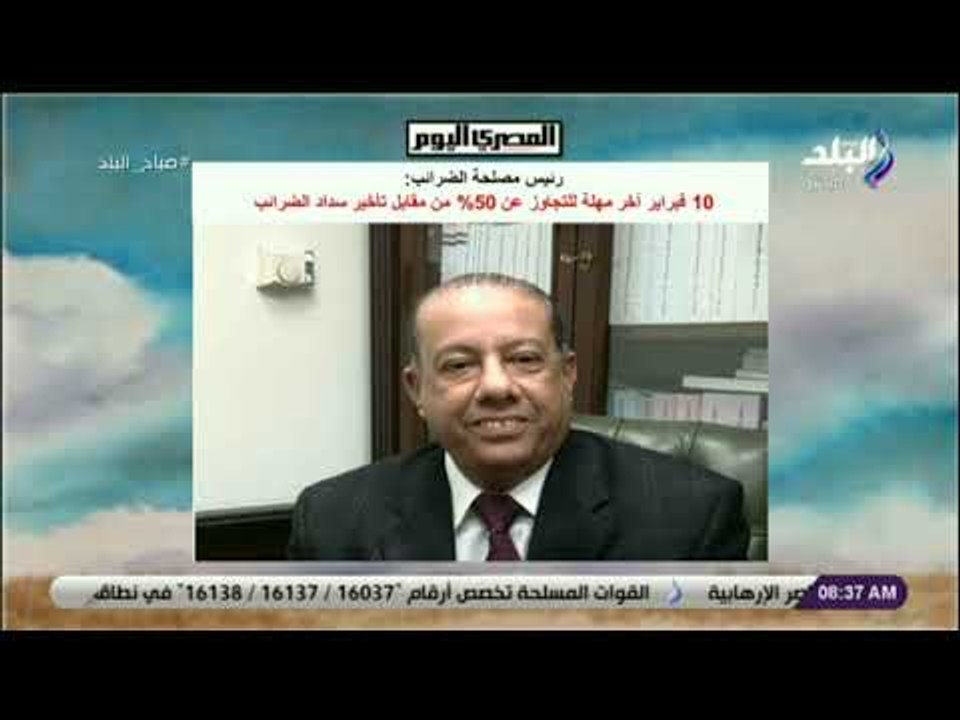 صباح البلد - رئيس مصلحة الضرائب: 10 فبراير آخر مهلة للتجاوز عن 50% من مقابل تأخير سداد الضرائب