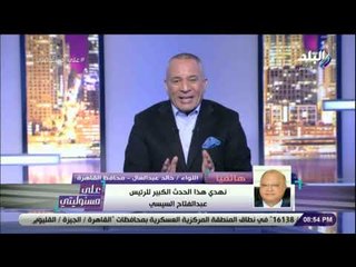 على مسئوليتي - محافظ القاهرة:«سياسة السيسي الحكيمة وراء الفوزبتنظيم أمم أفريقيا ومصرتجني ثمارالعطاء»