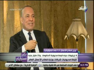 على مسئوليتي - وزير قطاع الأعمال: 4 تريليونات جينه قيمة مديونية الحكومة