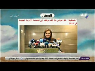 صباح البلد - التخطيط: نقل حوالي 50 ألف موظف إلى العاصمة الإدارية الجديدة في 2020