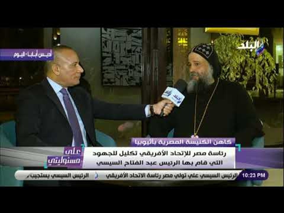 على مسئوليتى - القمص أنجيلوس النقادي: رئاسة مصر للإتحاد الأفريقي تكليل للجهود التي قام بها السيسي