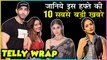 Top 10 Latest Telly News | Srishty Rode, Rohit Suchanti, Hina Khan, Mouni Roy
